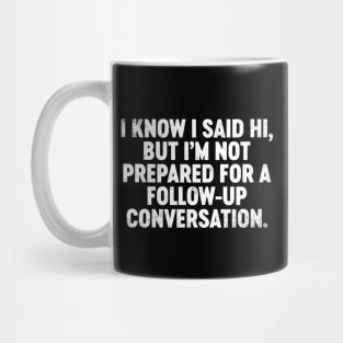 I Know I Said Hi But I'm Not Prepared For Follow-Up Conversation Funny Mug